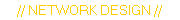 // NETWORK DESIGN //